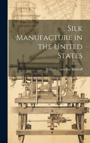 Silk Manufacture in the United States By Wyckoff 9781020092671