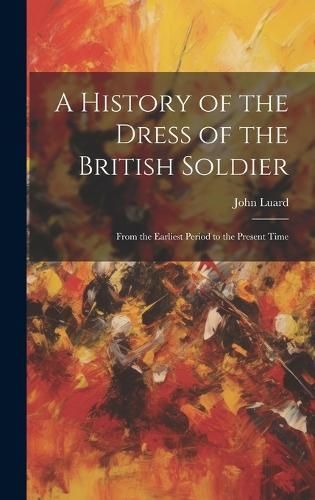History of the Dress of the British Soldier By Luard 9781020094439