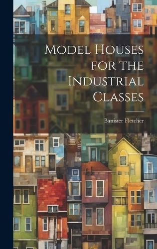 Model Houses for the Industrial Classes By Fletcher 9781020094941