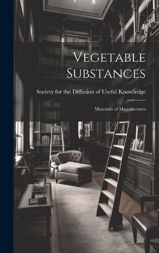 Vegetable Substances By Society for the Diffusion of Useful K