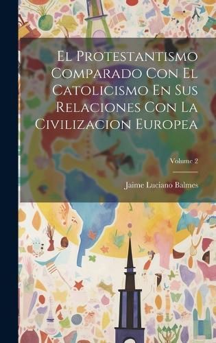 Protestantismo Comparado Con El Catolicismo En Sus Relaciones Con La Civilizacion Europea; Volume 2