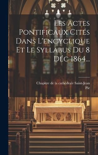 Les Actes Pontificaux Cités Dans L'encyclique Et Le Syllabus Du 8 Déc 1864...