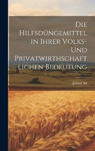 Hilfsdüngemittel in Ihrer Volks- und Privatwirthschaftlichen Bedeutung