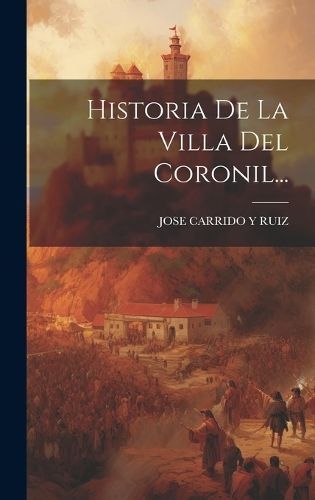 Historia De La Villa Del Coronil... By Jose Carrido Y Ruiz (Hardback)