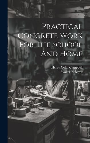Practical Concrete Work For The School And Home By Campbell (Hardback)