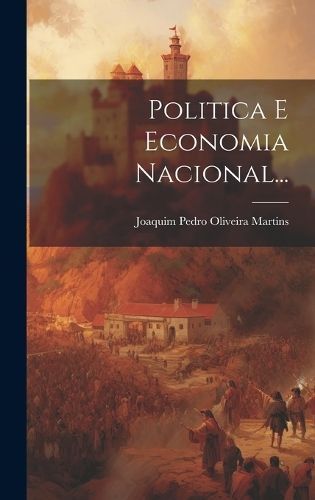 Politica E Economia Nacional... By Joaquim Pedro Oliveira Martins