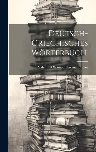 Deutsch-griechisches Wörterbuch. By Valentin Christian Ferdinand Rost