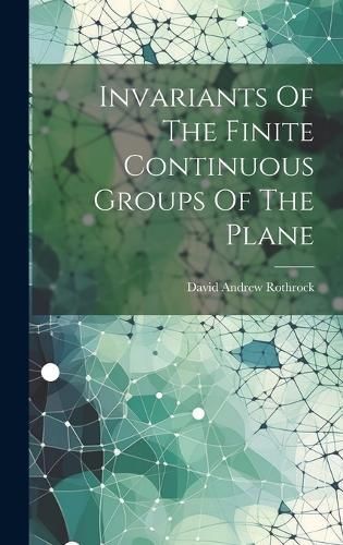 Invariants Of The Finite Continuous Groups Of The Plane 9781020146749