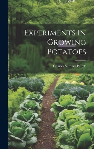 Experiments In Growing Potatoes By Charles Sumner Plumb 9781020158636