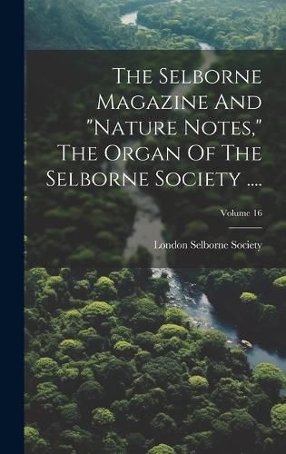 Selborne Magazine And "nature Notes," The Organ Of The Selborne Society ....; Volume 16