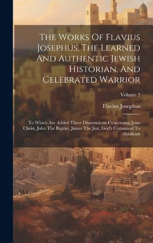 Works Of Flavius Josephus, The Learned And Authentic Jewish Historian, And Celebrated Warrior