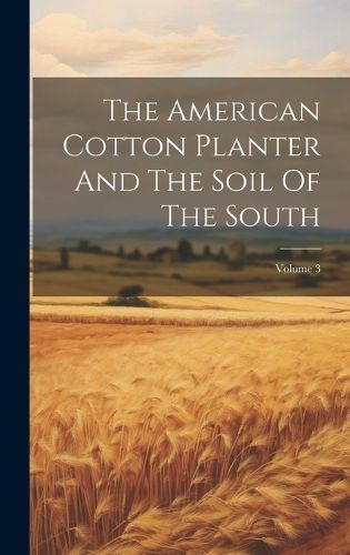 American Cotton Planter And The Soil Of The South; Volume 3 (Hardback)