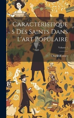 Caractéristiques Des Saints Dans L'art Populaire; Volume 1 (Hardback)