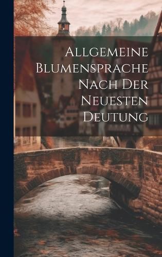 Allgemeine Blumensprache Nach Der Neuesten Deutung By Anonymous