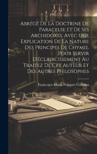 Abrégé De La Doctrine De Paracelse Et De Ses Archidoxes. Avec Une Explication De La Nature Des Principes De Chymie. Pour Servir ...
