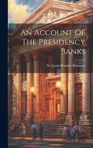Account Of The Presidency Banks By Sir James Bennett Brunyate