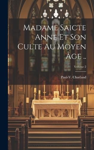 Madame saicte Anne et son culte au moyen âge ..; Volume 2 By Charland