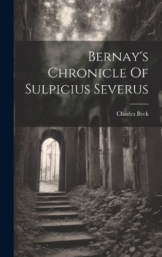 Bernay's Chronicle Of Sulpicius Severus By Charles Beck 9781020204661