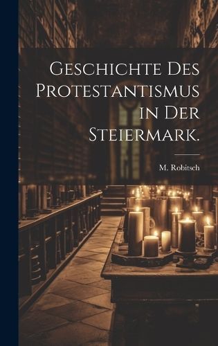 Geschichte des Protestantismus in der Steiermark. By Robitsch