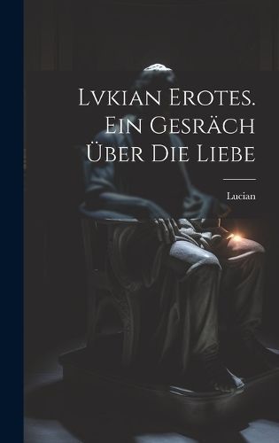 Lvkian Erotes. Ein Gesräch über die Liebe By Samosata ) (Hardback)