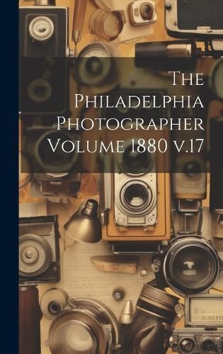 Philadelphia Photographer Volume 1880 v.17 By Anonymous 9781020219085