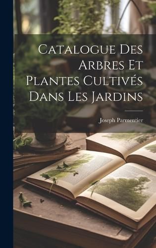 Catalogue Des Arbres Et Plantes Cultivés Dans Les Jardins (Hardback)