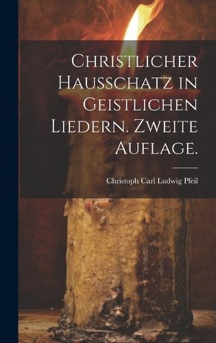 Christlicher Hausschatz in geistlichen Liedern. Zweite Auflage.