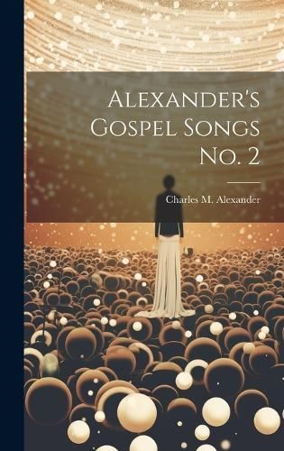 Alexander's Gospel Songs No. 2 By Alexander 9781020224218 (Hardback)