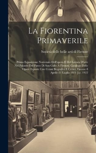 La Fiorentina Primaverile; Prima Esposizione Nazionale Dell'opera E Del Lavora D'arte Nel Palazzo Del Parco Di San Gallo A Firenze. Catalogo Delle Ope