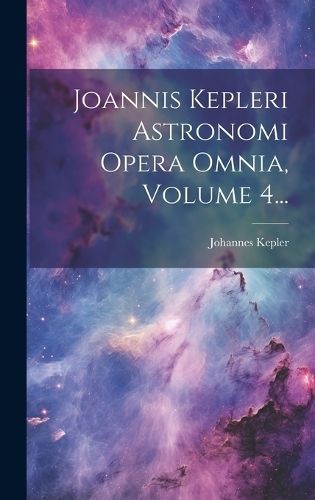 Joannis Kepleri Astronomi Opera Omnia, Volume 4... By Kepler