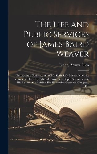 The Life and Public Services of James Baird Weaver 9781020241727