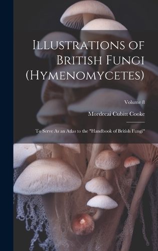 Illustrations of British Fungi (Hymenomycetes) By Cooke 9781020247644