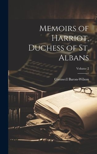 Memoirs of Harriot, Duchess of St. Albans; Volume 2 By Baron-Wilson