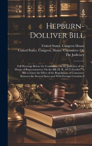 Hepburn-Dolliver Bill By United States Congress House Commi (Hardback)