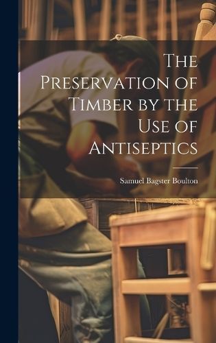 Preservation of Timber by the Use of Antiseptics By Boulton (Hardback)