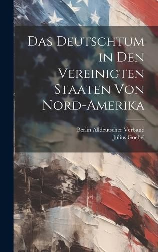 Deutschtum in Den Vereinigten Staaten Von Nord-Amerika By Goebel