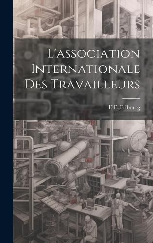 L'association Internationale Des Travailleurs By Fribourg (Hardback)