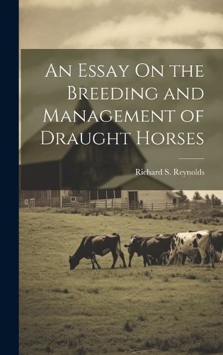 Essay On the Breeding and Management of Draught Horses By Reynolds