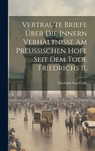 Vertraute Briefe über die innern Verhältnisse am Preußischen Hofe seit dem Tode Friedrichs II.