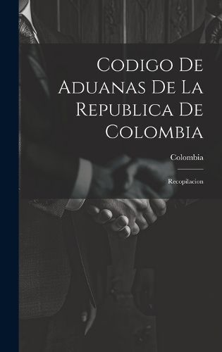 Codigo De Aduanas De La Republica De Colombia By Colombia (Hardback)