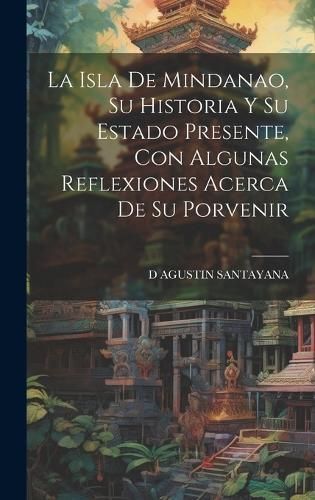 Isla De Mindanao, Su Historia Y Su Estado Presente, Con Algunas Reflexiones Acerca De Su Porvenir