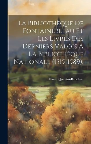 Bibliothèque De Fontainebleau Et Les Livres Des Derniers Valois À La Bibliothèque Nationale (1515-1589).