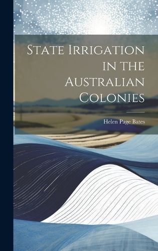 State Irrigation in the Australian Colonies By Bates 9781020296741