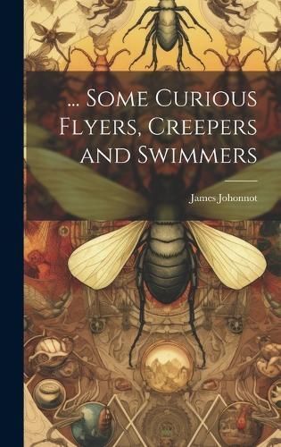 ... Some Curious Flyers, Creepers and Swimmers By Johonnot (Hardback)