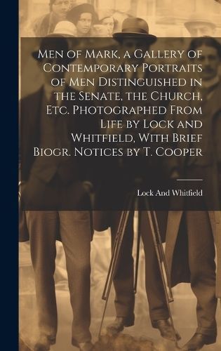 Men of Mark, a Gallery of Contemporary Portraits of Men Distinguished in the Senate, the Church, Etc. Photographed From Life by Lock and ...