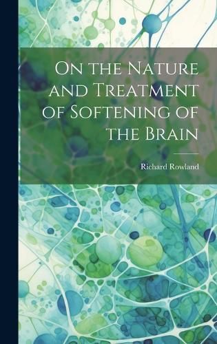 On the Nature and Treatment of Softening of the Brain By Rowland