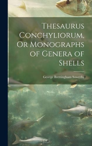 Thesaurus Conchyliorum, Or Monographs of Genera of Shells By Sowerby