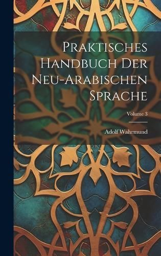 Praktisches Handbuch Der Neu-Arabischen Sprache; Volume 3 By Wahrmund