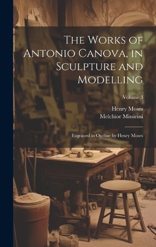 Works of Antonio Canova, in Sculpture and Modelling By Missirini