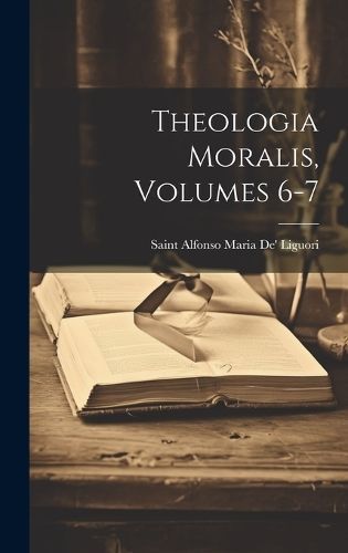 Theologia Moralis, Volumes 6-7 By Liguori 9781020329357 (Hardback)